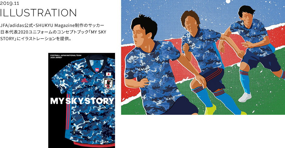 2019.11 ILLUSTRATION JFA/adidas公式・SHUKYU Magazine制作のサッカー日本代表2020ユニフォームのコンセプトブック「MY SKY STORY」にイラストレーションを提供。