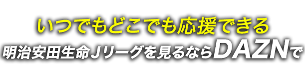 明治安田生命Ｊリーグを観るならDAZNで！お得な2022年、年間視聴パス